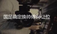 国足确定换帅傅Bo让位 足协已收多位洋帅自荐材料