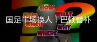 国足半场换人
！巴顿替补登场，换下高准翼