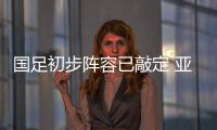国足初步阵容已敲定 亚预赛对手陷信任危机