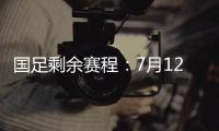 国足剩余赛程
：7月12日对阵日本，7月15日对阵中国香港