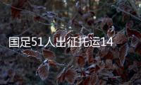 国足51人出征托运140件行李�，官方回应：84件个人行李
，56件队伍装备行李为必要物资