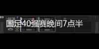 国足40强赛晚间7点半开球 票价最低80元