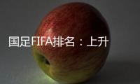 国足FIFA排名：上升4位创近10个月最佳 亚洲排第九