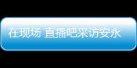 在现场 直播吧采访安永佳	：日本亚洲最强也是世界劲旅 很开心进球