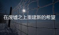 在废墟之上重建新的希望
