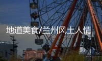 地道美食/兰州风土人情 港学子新体验