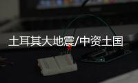 土耳其大地震/中资土国电厂牢固 巨震屹立不倒