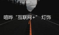 喧哗“互联网+” 灯饰企业谨记“产品才是根本”