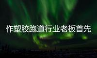 作塑胶跑道行业老板首先要了解市场变化