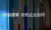 促销频繁 衣柜企业如何吸引关注度？