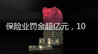 保险业罚金超亿元
，10人被“红牌罚下”｜金融合规榜