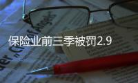 保险业前三季被罚2.9亿元，发朋友圈误导销售亦被罚｜金融合规榜