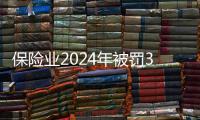 保险业2024年被罚3.7亿元
	，财险业“一马当先”｜金融合规榜