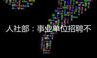 人社部
：事业单位招聘不得将毕业院校作为限制性条件