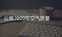 云南2020年空气质量优良天数达98.8% 非化石能源占比全国第一