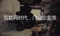 互联网时代，门窗企业需辩证看待新事物