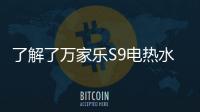 了解了万家乐S9电热水器，就别再问电热水器哪个好啦