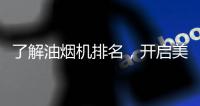 了解油烟机排名，开启美好生活