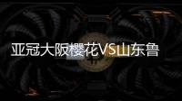 亚冠大阪樱花VS山东鲁能比赛结果