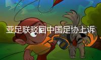 亚足联驳回中国足协上诉 办赛不力被罚款4.3万