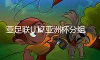 亚足联U17亚洲杯分组出炉