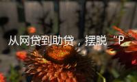 从网贷到助贷，摆脱“P2P阴影”的上岸者为何越过越好
？