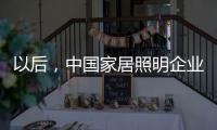 以后，中国家居照明企业都走科技创新路