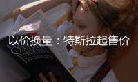 以价换量：特斯拉起售价下探至26.59万元