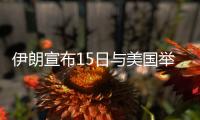 伊朗宣布15日与美国举行下一轮会谈