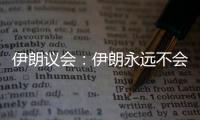 伊朗议会：伊朗永远不会放弃其核权利