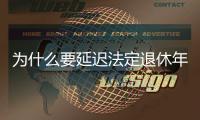 为什么要延迟法定退休年龄？该如何进行
？专家解读