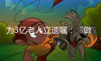 为3亿老人立遗嘱	：“做好人生的最后一次选择”