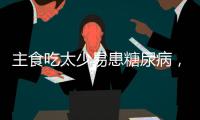 主食吃太少易患糖尿病
	，还会引发这些健康问题！