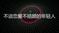 不谈恋爱不结婚的年轻人，心理健康更差？