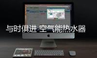 与时俱进 空气能热水器企业才能赢得先机