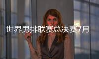 世界男排联赛总决赛7月30日北仑开打，7月8日开启线上售票