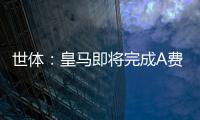 世体：皇马即将完成A费的签约	，球员密切关注希望尽快完成交易