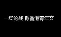 一场论战 掀香港青年文艺新浪潮