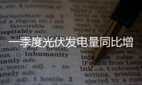 一季度光伏发电量同比增长34.9%
