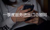 一季度服务进出口总额同比增长14.7%