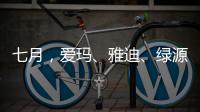 七月，爱玛
、雅迪	、绿源等电动车品牌有大动作