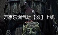 万家乐燃气灶【焱】上线	，厨房“万象更新”在即