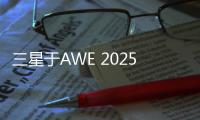 三星于AWE 2025展现科技与艺术之美	，引领智能家居新风尚