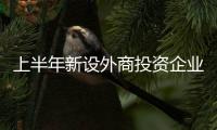 上半年新设外商投资企业数同比增长14.2%