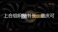 上合组织秘书长：重庆可在多领域为上合组织国家和东盟“架桥”