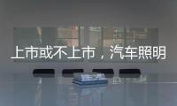 上市或不上市
，汽车照明企业都应保持头脑清醒