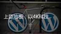 上臣地板：以4K科技 窥见原木之美
