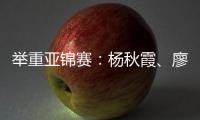 举重亚锦赛：杨秋霞
、廖桂芳改写世界纪录