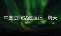 中国空间站建设记：航天活动中女航天员有哪些优势