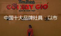 中国十大品牌灶具
：以市场为导向 创新产品与技术